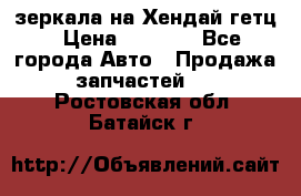 зеркала на Хендай гетц › Цена ­ 2 000 - Все города Авто » Продажа запчастей   . Ростовская обл.,Батайск г.